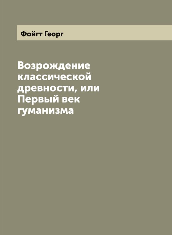 Обложка книги «Возрождение классической древности, или Первый век гуманизма» — Фойгт Георг, ISBN 9785521284603