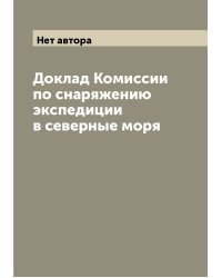 Доклад Комиссии по снаряжению экспедиции в северные моря