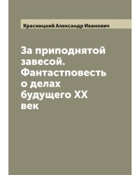 За приподнятой завесой. Фантастповесть о делах будущего ХХ век