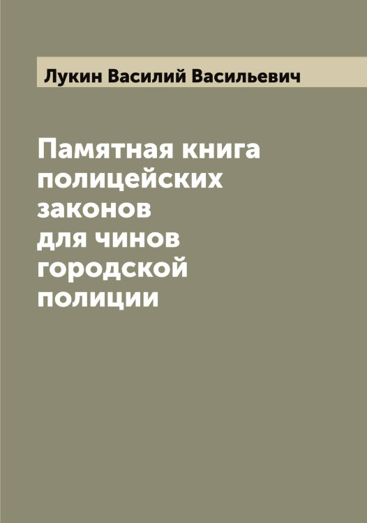 Обложка книги «Памятная книга полицейских законов для чинов городской полиции» — Лукин Василий Васильевич, ISBN 9785519940542