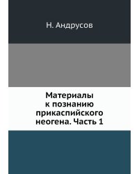 Материалы к познанию прикаспийского неогена. Часть 1