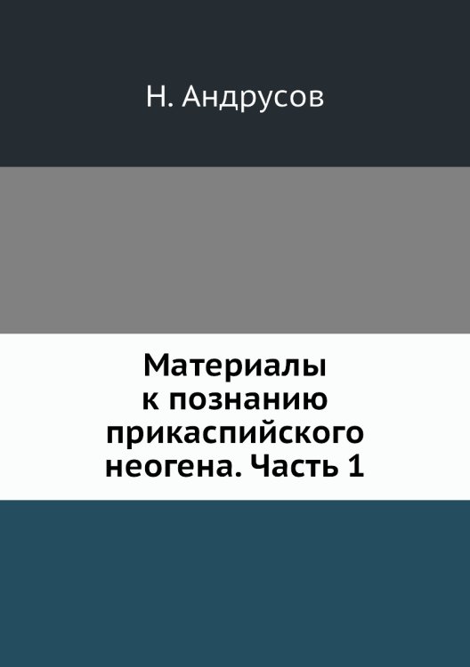 Обложка книги «Материалы к познанию прикаспийского неогена. Часть 1» — Н. Андрусов, ISBN 9785458601801