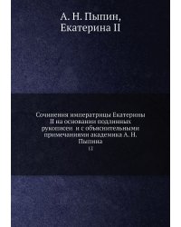 Сочинения императрицы Екатерины II на основании подлинных рукописей и с объяснительными примечаниями академика А. Н. Пыпина