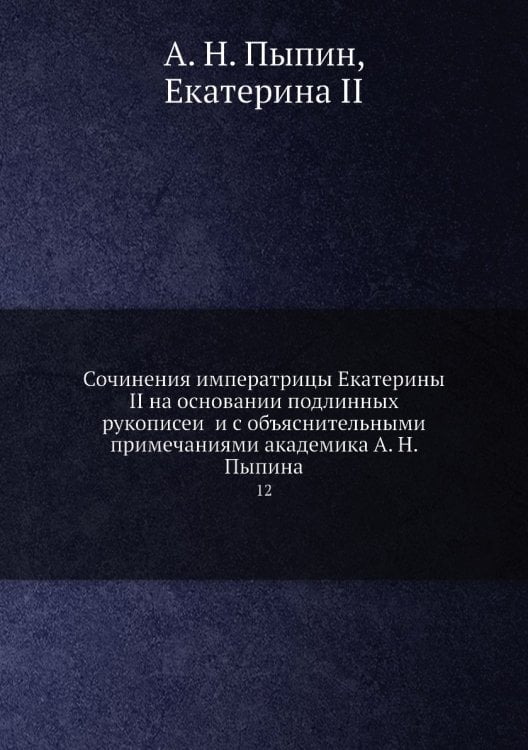 Сочинения императрицы Екатерины II на основании подлинных рукописей и с объяснительными примечаниями академика а