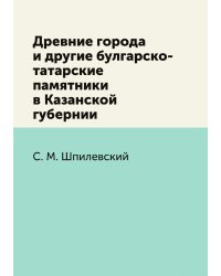 Древние города и другие булгарско-татарские памятники в Казанской губернии