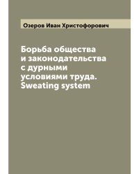 Борьба общества и законодательства с дурными условиями труда. Sweating system