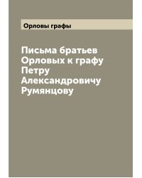 Письма братьев Орловых к графу Петру Александровичу Румянцову