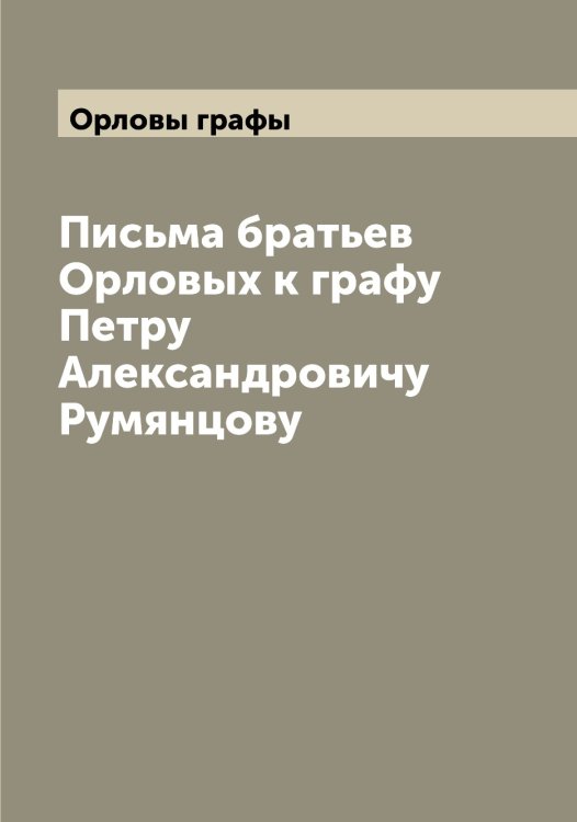 Обложка книги «Письма братьев Орловых к графу Петру Александровичу Румянцову» — Орловы графы, ISBN 9785521266265