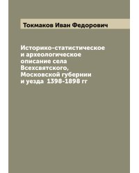 Историко-статистическое и археологическое описание села Всехсвятского, Московской губернии и уезда  1398-1898 гг