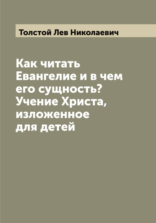 Обложка книги «Как читать Евангелие и в чем его сущность? Учение Христа, изложенное для детей» — Толстой Лев Николаевич, ISBN 9785519772242