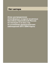 Атлас распределения атмосферных осадков на речных бассейнах Европейской России по месяцам и за весь год на основании двадцатилетних наблюдений 1871-1890 Карты