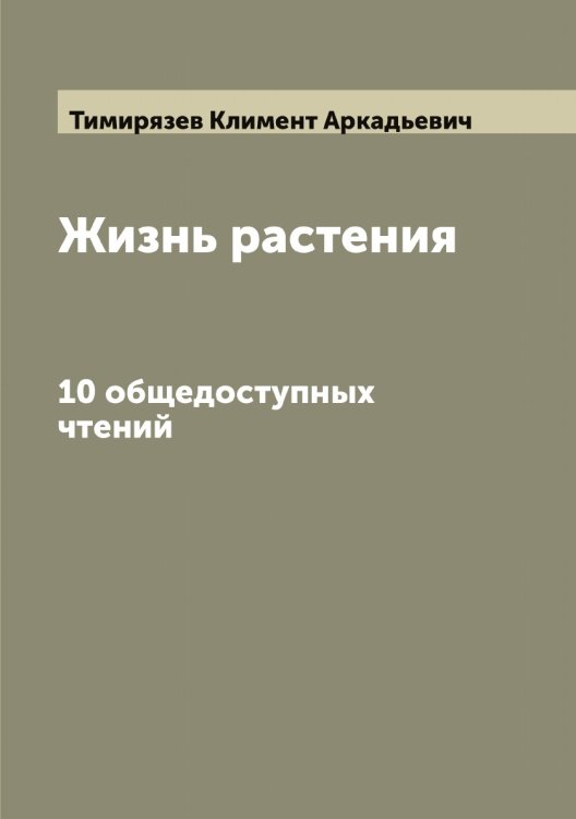 Обложка книги «Жизнь растения: 10 общедоступных чтений» — Тимирязев Климент Аркадьевич, ISBN 9785519766708
