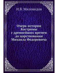 Очерк истории Костромы с древнейших времен до царствования Михаила Федоровича