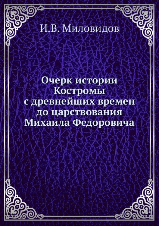 Очерк истории Костромы с древнейших времен до царствования Михаила Федоровича