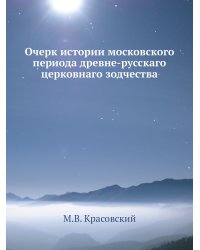 Очерк истории московского периода древне-русскаго церковнаго зодчества