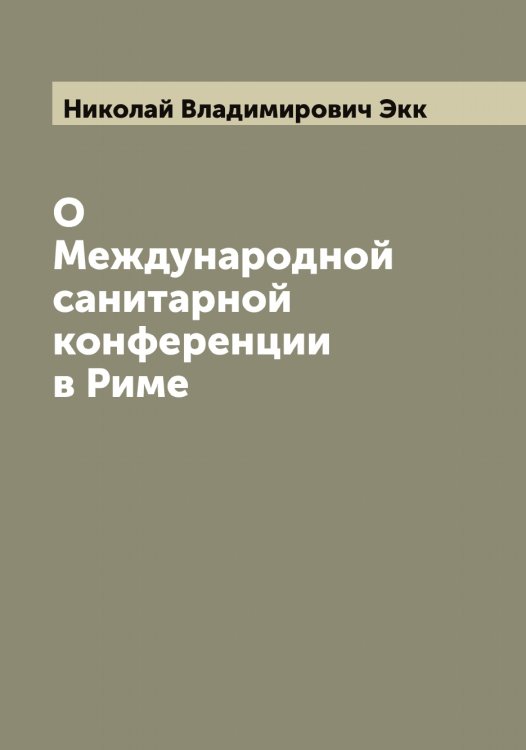 О Международной санитарной конференции в Риме Обложка книги «О Международной санитарной конференции в Риме» — Николай Владимирович Экк, ISBN 9785521391134
