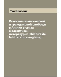 Развитие политической и гражданской свободы в Англии в связи с развитием литературы: (Histoire de la litterature anglaise)