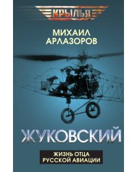 Жуковский. Жизнь отца русской авиации