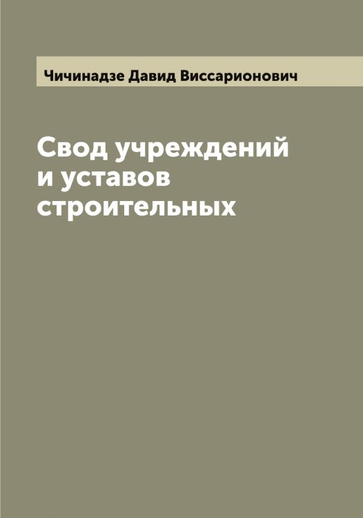 Свод учреждений и уставов строительных Обложка книги «Свод учреждений и уставов строительных» — Чичинадзе Давид Виссарионович, ISBN 9785521304158