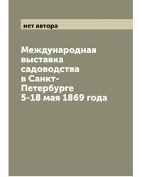 Международная выставка садоводства в Санкт-Петербурге 5-18 мая 1869 года