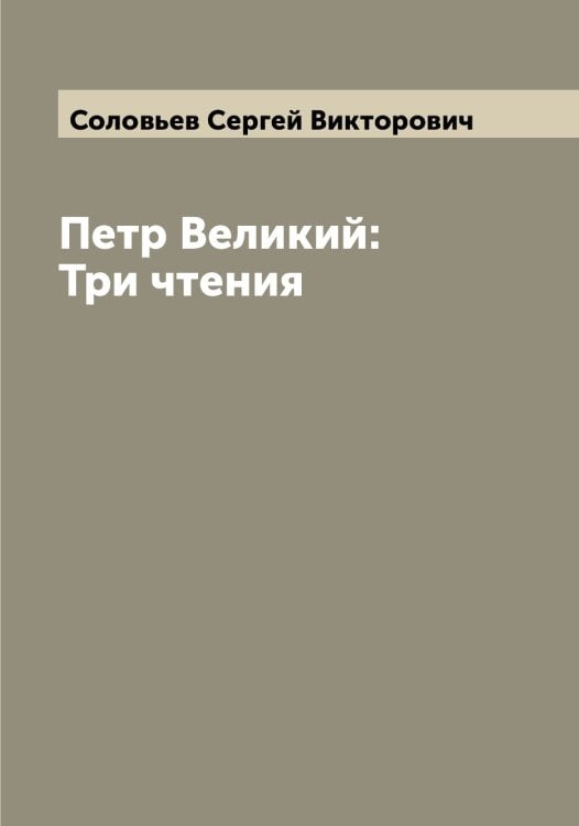 Обложка книги «Петр Великий: Три чтения» — Соловьев Сергей Викторович, ISBN 9785519747936