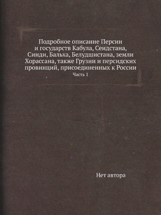 Подробное описание Персии и государств Кабула, Сеидстана, Синди, Бальха, Белудшистана, земли Хорассана, также Грузии и персидских провинций, присоединенных к России