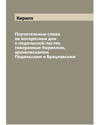 Поучительные слова на воскресные дни к подольской пастве, говоренные Кириллом, архиепископом Подольским и Брацлавским