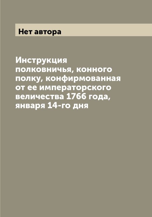 Инструкция полковничья, конного полку, конфирмованная от ее императорского величества 1766 года, января 14-го дня Обложка книги «Инструкция полковничья, конного полку, конфирмованная от ее императорского величества 1766 года, января 14-го дня» — Нет автора, ISBN 9785519816489