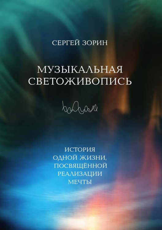 Музыкальная светоживопись: История одной жизни, посвящённой реализации мечты Обложка книги «Музыкальная светоживопись: История одной жизни, посвящённой реализации мечты» — Зорин С. М., ISBN 9785907498549