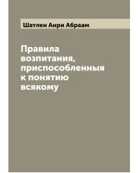 Правила возпитания, приспособленныя к понятию всякому