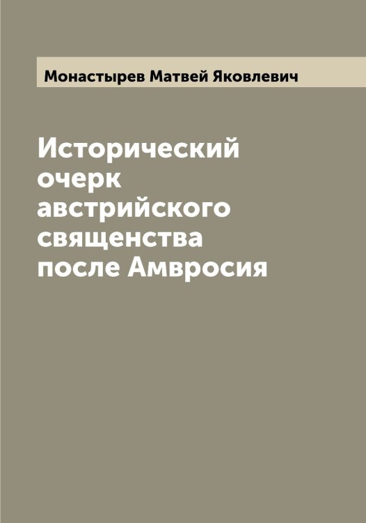 Обложка книги «Исторический очерк австрийского священства после Амвросия» — Монастырев Матвей Яковлевич, ISBN 9785519972857