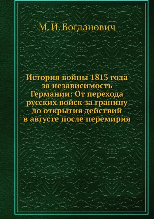 История войны 1813 года за независимость Германии: От перехода русских войск за границу до открытия действий в августе после перемирия