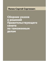 Сборник указов и решений Правительствующего сената по таможенным делам