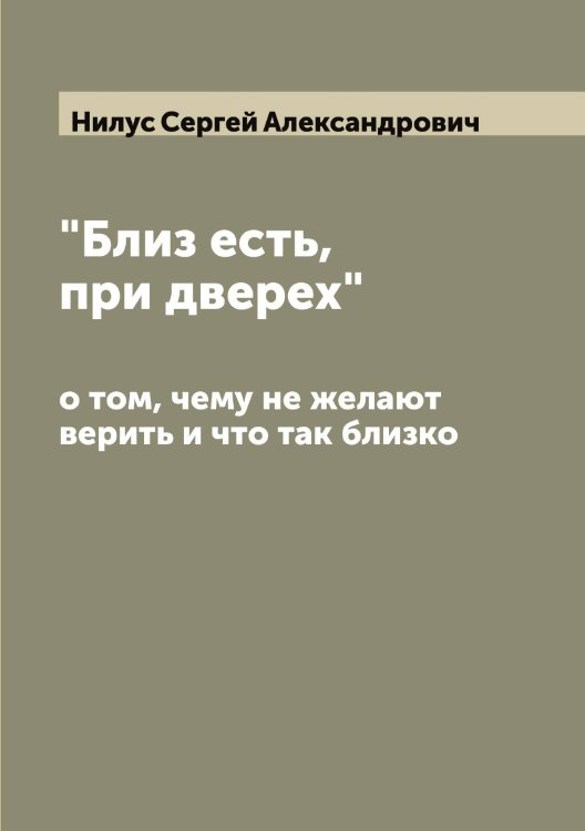 Обложка книги «"Близ есть, при дверех", о том, чему не желают верить и что так близко» — Нилус Сергей Александрович, ISBN 9785519998598