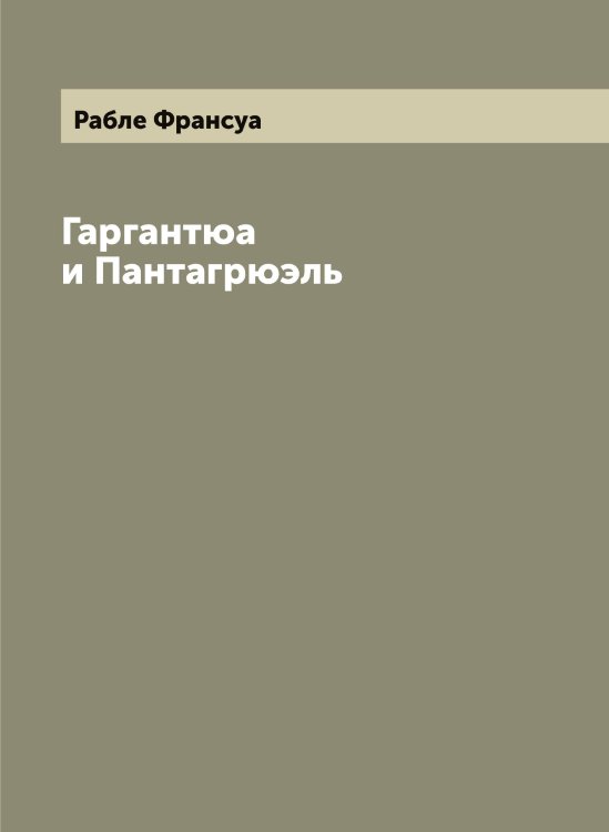 Гаргантюа и Пантагрюэль Обложка книги «Гаргантюа и Пантагрюэль» — Рабле Франсуа, ISBN 9785519801256