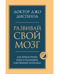 Развивай свой мозг. Как перенастроить разум и реализовать собственный потенциал