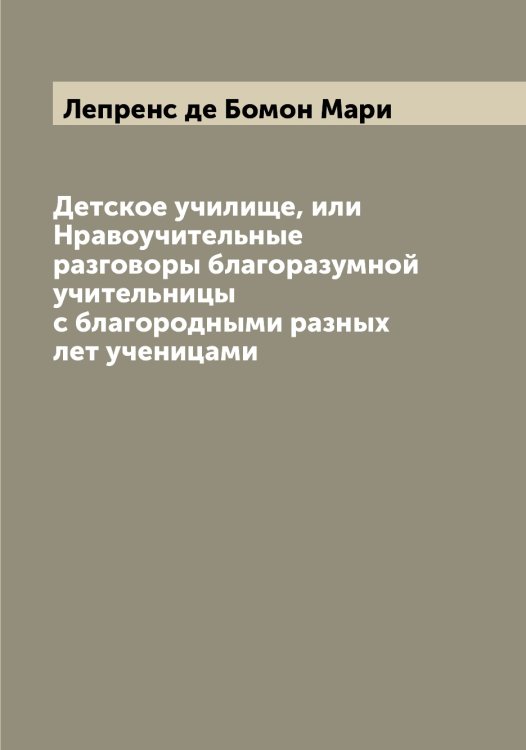Обложка книги «Детское училище, или Нравоучительные разговоры благоразумной учительницы с благородными разных лет ученицами» — Лепренс де Бомон Мари, ISBN 9785519932264