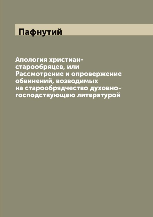 Обложка книги «Апология христиан-старообряцев, или Рассмотрение и опровержение обвинений, возводимых на старообрядчество духовно-господствующею литературой» — Пафнутий, ISBN 9785521273775