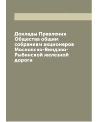 Доклады Правления Общества общим собраниям акционеров Московско-Виндаво-Рыбинской железной дороги