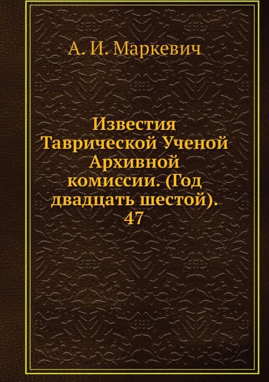 Известия Таврической Ученой Архивной комиссии. (Год двадцать шестой).     47