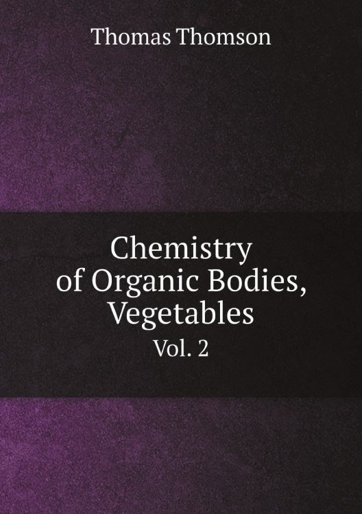 Обложка книги «Chemistry of Organic Bodies, Vegetables» — Thomas Thomson, ISBN 9785885364300