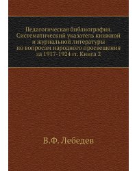 Педагогическая библиография. Систематический указатель книжной и журнальной литературы по вопросам народного просвещения за 1917-1924 гг. Книга 2