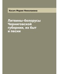 Литвины-белорусы Черниговской губернии, их быт и песни
