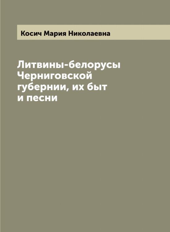Обложка книги «Литвины-белорусы Черниговской губернии, их быт и песни» — Косич Мария Николаевна, ISBN 9785519905565