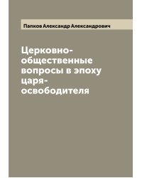 Церковно-общественные вопросы в эпоху царя-освободителя