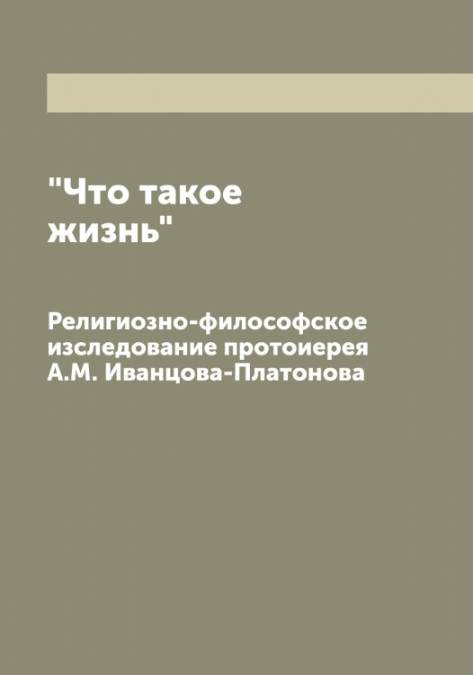 Обложка книги «"Что такое жизнь"» — Иванцов-Платонов Александр Михайлович, ISBN 9785519867030