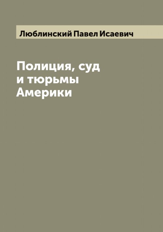 Обложка книги «Полиция, суд и тюрьмы Америки» — Люблинский Павел Исаевич, ISBN 9785519944458