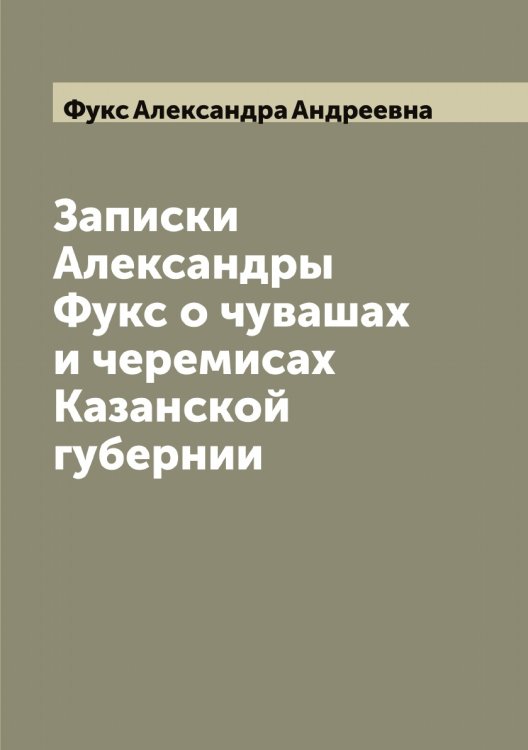 Обложка книги «Записки Александры Фукс о чувашах и черемисах Казанской губернии» — Фукс Александра Андреевна, ISBN 9785521287673