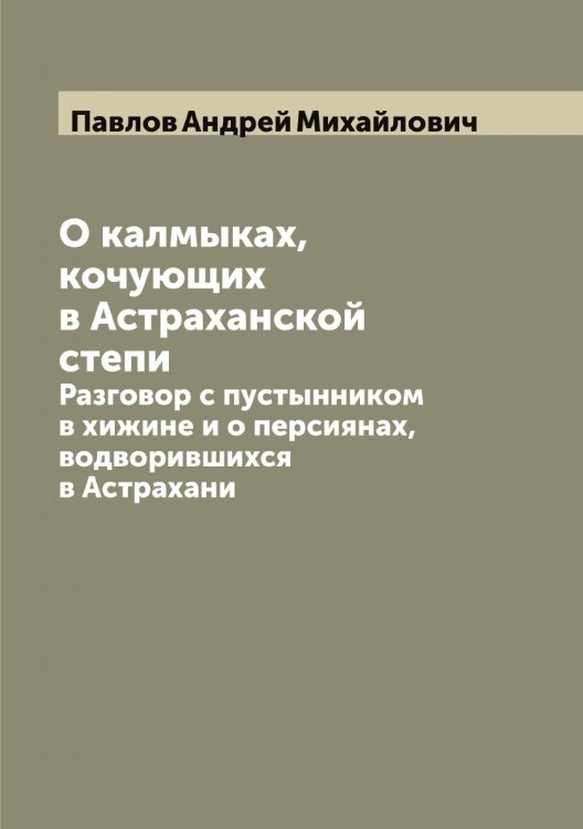 Обложка книги «О калмыках, кочующих в Астраханской степи» — Павлов Андрей Михайлович, ISBN 9785521269419
