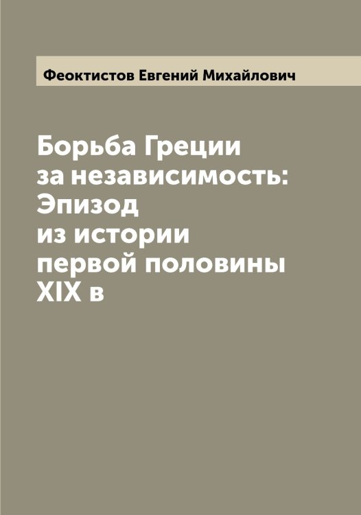 Борьба Греции за независимость: Эпизод из истории первой половины XIX в Обложка книги «Борьба Греции за независимость: Эпизод из истории первой половины XIX в» — Феоктистов Евгений Михайлович, ISBN 9785521280445